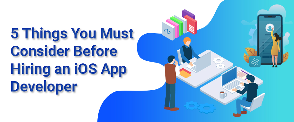 5 things you must consider before hiring an iOS app developer