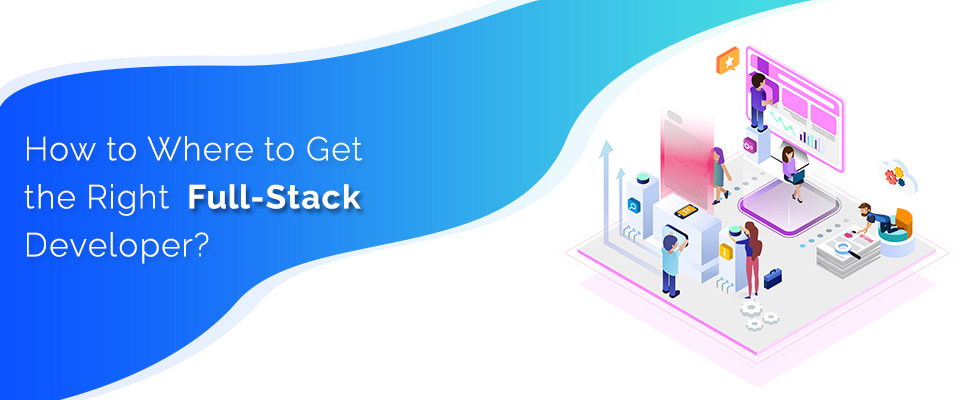 How to Where to Get the Right Full-Stack Developer