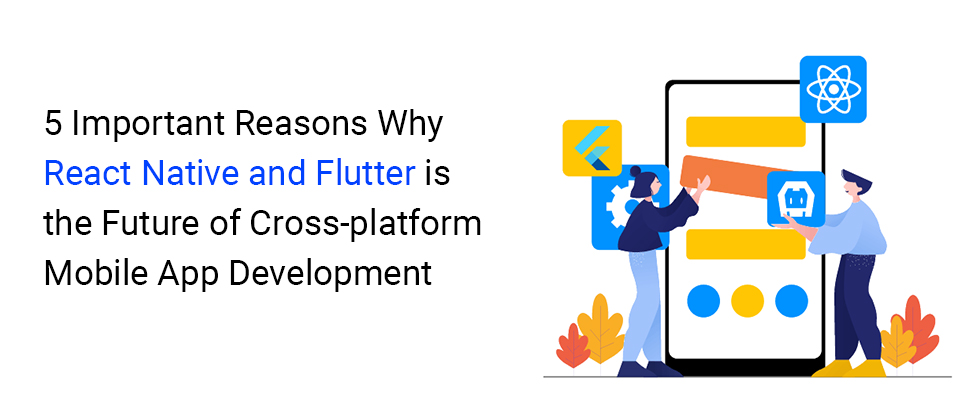 5 Reasons Why React Native and Flutter is the Future of Cross-platform