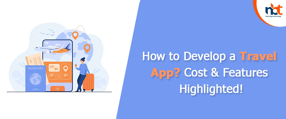 How to Develop a Travel App? Cost & Features Highlighted!