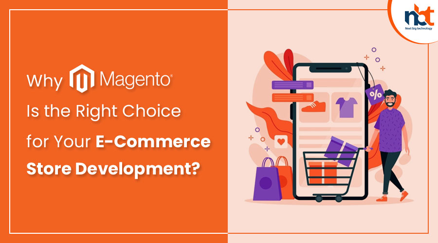 Why Magento Is the Right Choice for Your E-Commerce Store Development