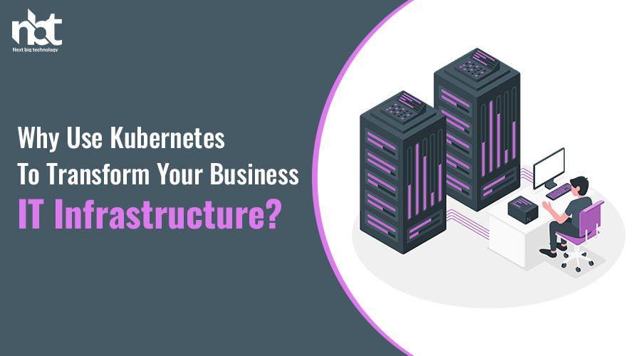 Why Use Kubernetes To Transform Your Business IT Infrastructure