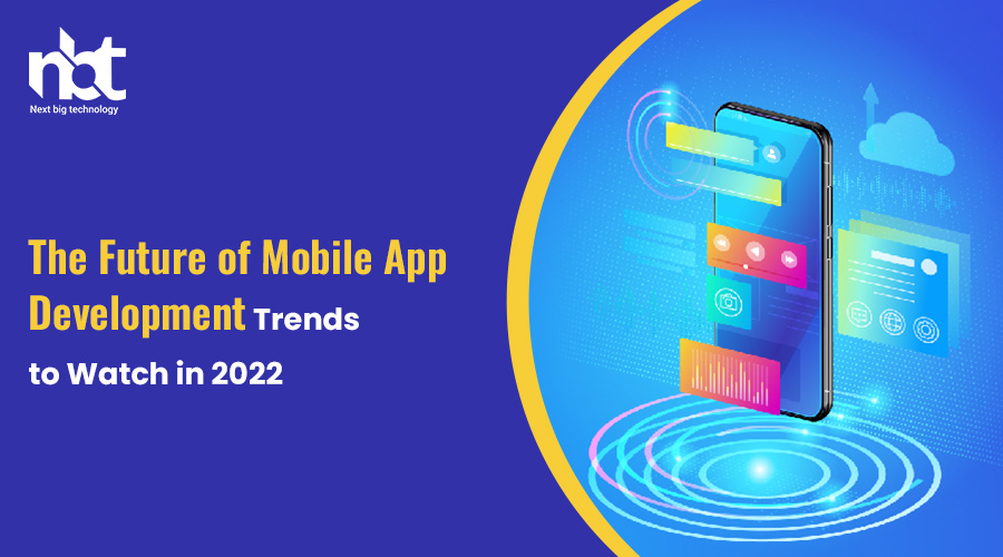 The Future of Mobile App Development: Trends to Watch in 2022