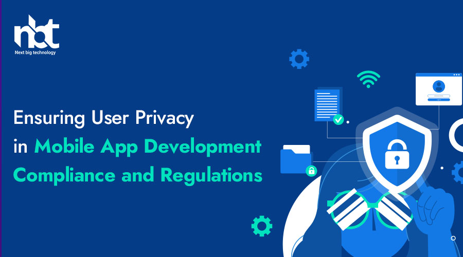 Ensuring User Privacy in Mobile App Development: Compliance and Regulations